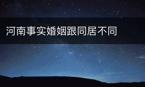河南事实婚姻跟同居不同