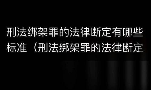刑法绑架罪的法律断定有哪些标准（刑法绑架罪的法律断定有哪些标准规定）
