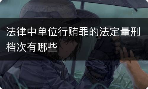 法律中单位行贿罪的法定量刑档次有哪些