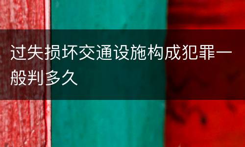 过失损坏交通设施构成犯罪一般判多久