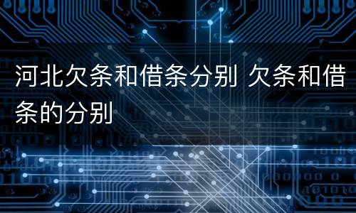 河北欠条和借条分别 欠条和借条的分别