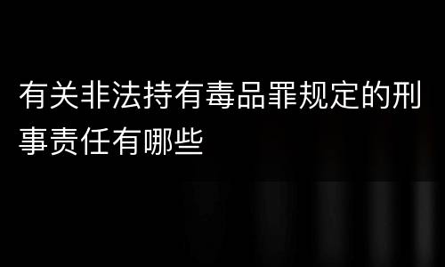 有关非法持有毒品罪规定的刑事责任有哪些