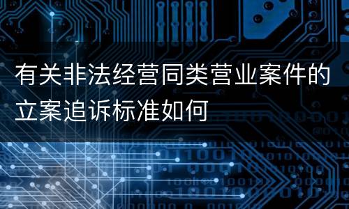 有关非法经营同类营业案件的立案追诉标准如何