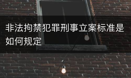 非法拘禁犯罪刑事立案标准是如何规定