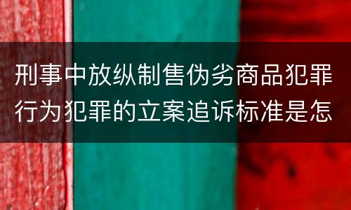 刑事中放纵制售伪劣商品犯罪行为犯罪的立案追诉标准是怎样规定