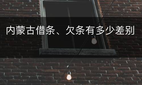 内蒙古借条、欠条有多少差别