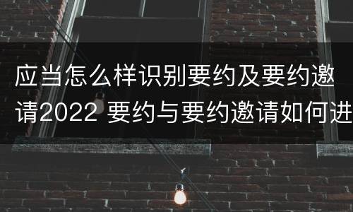 应当怎么样识别要约及要约邀请2022 要约与要约邀请如何进行有效区分?