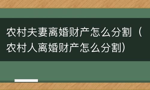 农村夫妻离婚财产怎么分割（农村人离婚财产怎么分割）