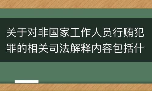 关于对非国家工作人员行贿犯罪的相关司法解释内容包括什么