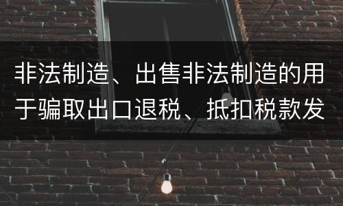 非法制造、出售非法制造的用于骗取出口退税、抵扣税款发票罪的犯罪构成