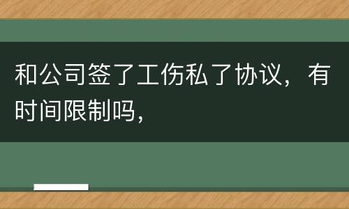 和公司签了工伤私了协议，有时间限制吗，