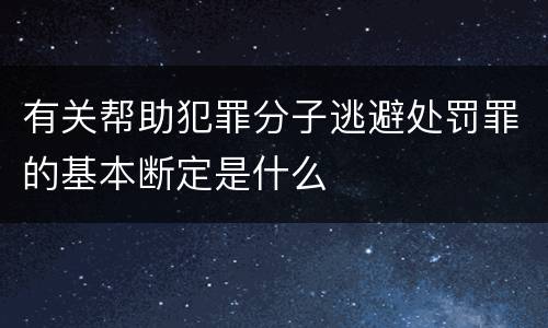 有关帮助犯罪分子逃避处罚罪的基本断定是什么