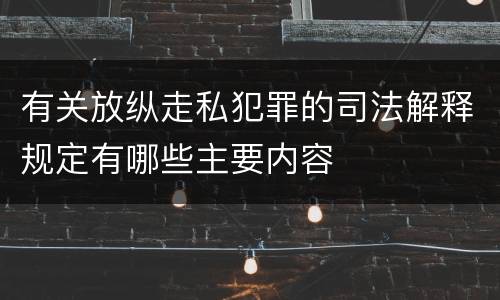 有关放纵走私犯罪的司法解释规定有哪些主要内容