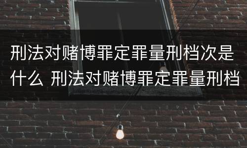 刑法对赌博罪定罪量刑档次是什么 刑法对赌博罪定罪量刑档次是什么规定