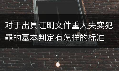 对于出具证明文件重大失实犯罪的基本判定有怎样的标准