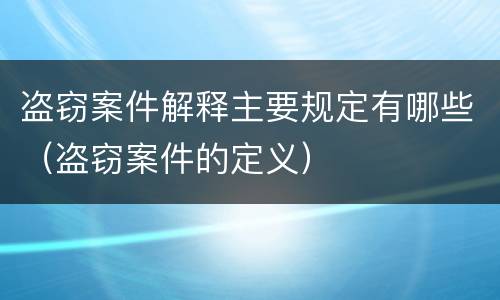 盗窃案件解释主要规定有哪些（盗窃案件的定义）