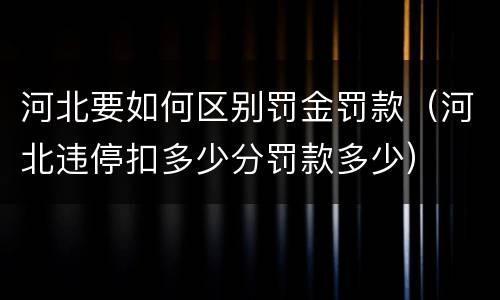 河北要如何区别罚金罚款（河北违停扣多少分罚款多少）