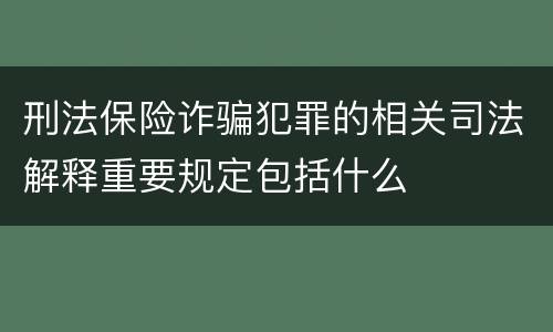 刑法保险诈骗犯罪的相关司法解释重要规定包括什么