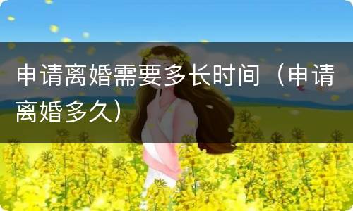 申请离婚需要多长时间（申请离婚多久）