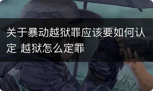 关于暴动越狱罪应该要如何认定 越狱怎么定罪