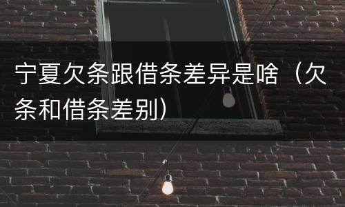 宁夏欠条跟借条差异是啥（欠条和借条差别）