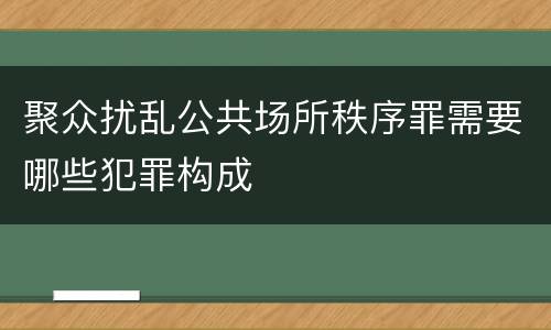 聚众扰乱公共场所秩序罪需要哪些犯罪构成