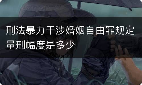 刑法暴力干涉婚姻自由罪规定量刑幅度是多少