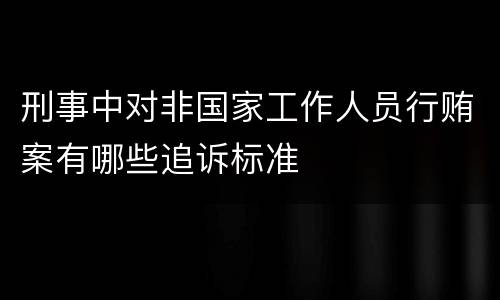 刑事中对非国家工作人员行贿案有哪些追诉标准