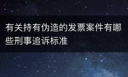 有关持有伪造的发票案件有哪些刑事追诉标准
