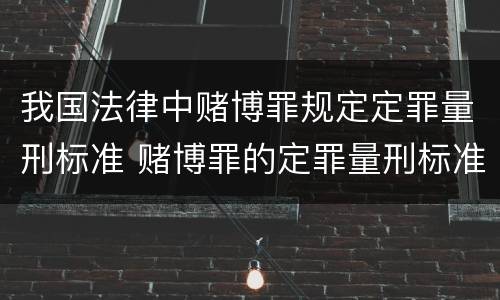 我国法律中赌博罪规定定罪量刑标准 赌博罪的定罪量刑标准