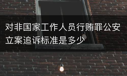 对非国家工作人员行贿罪公安立案追诉标准是多少