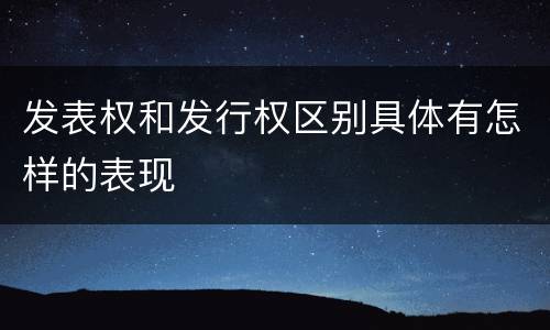 发表权和发行权区别具体有怎样的表现