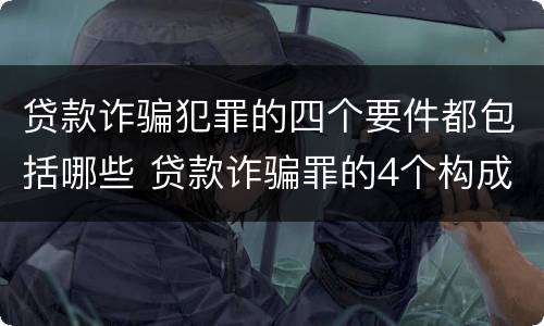贷款诈骗犯罪的四个要件都包括哪些 贷款诈骗罪的4个构成要件