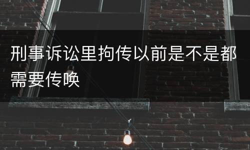 刑事诉讼里拘传以前是不是都需要传唤