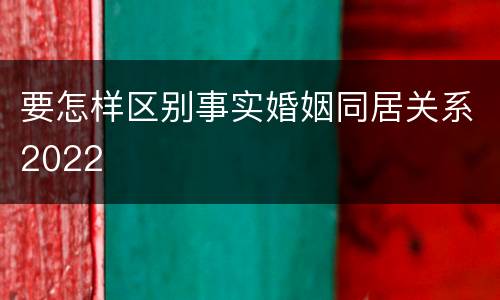 要怎样区别事实婚姻同居关系2022