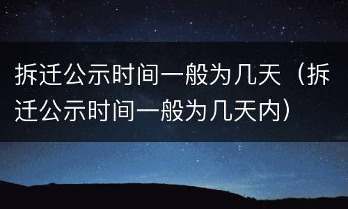 拆迁公示时间一般为几天（拆迁公示时间一般为几天内）