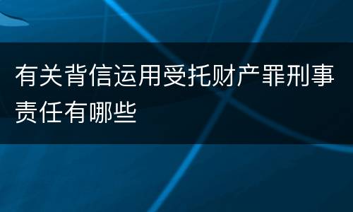 有关背信运用受托财产罪刑事责任有哪些