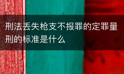 刑法丢失枪支不报罪的定罪量刑的标准是什么