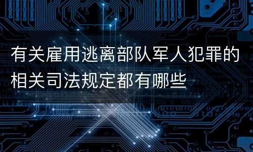 有关雇用逃离部队军人犯罪的相关司法规定都有哪些