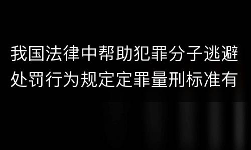 我国法律中帮助犯罪分子逃避处罚行为规定定罪量刑标准有哪些