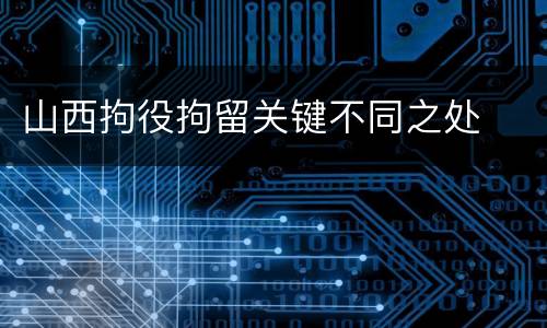 山西拘役拘留关键不同之处