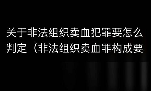 关于非法组织卖血犯罪要怎么判定（非法组织卖血罪构成要件）