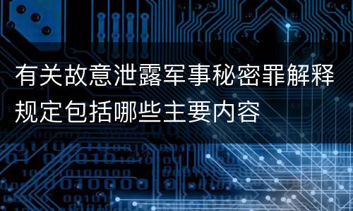 有关故意泄露军事秘密罪解释规定包括哪些主要内容
