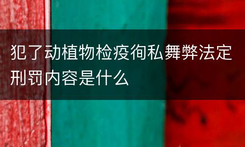 犯了动植物检疫徇私舞弊法定刑罚内容是什么