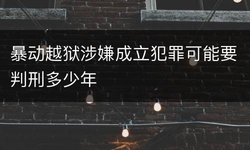 暴动越狱涉嫌成立犯罪可能要判刑多少年