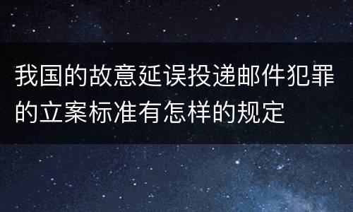 我国的故意延误投递邮件犯罪的立案标准有怎样的规定