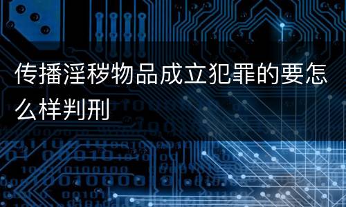 传播淫秽物品成立犯罪的要怎么样判刑