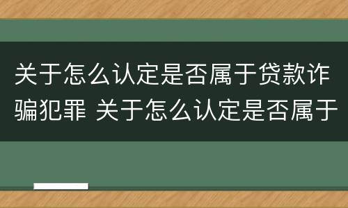 关于怎么认定是否属于贷款诈骗犯罪 关于怎么认定是否属于贷款诈骗犯罪的规定