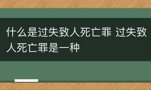 什么是过失致人死亡罪 过失致人死亡罪是一种