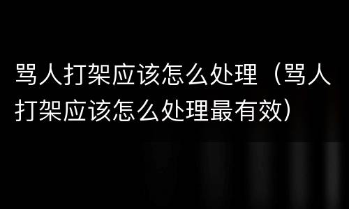 骂人打架应该怎么处理（骂人打架应该怎么处理最有效）